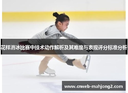 花样滑冰比赛中技术动作解析及其难度与表现评分标准分析