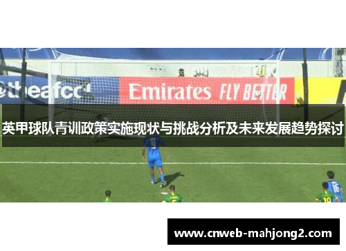英甲球队青训政策实施现状与挑战分析及未来发展趋势探讨 英甲球队青训政策实施现状与挑战分析及未来发展趋势探讨
