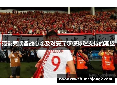 范戴克谈备战心态及对安菲尔德球迷支持的期望