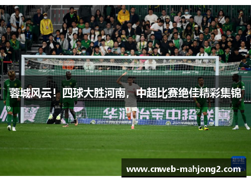 蓉城风云！四球大胜河南，中超比赛绝佳精彩集锦