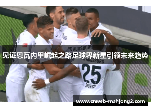 见证恩瓦内里崛起之路足球界新星引领未来趋势 见证恩瓦内里崛起之路足球界新星引领未来趋势