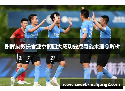 谢晖执教长春亚泰的四大成功要点与战术理念解析