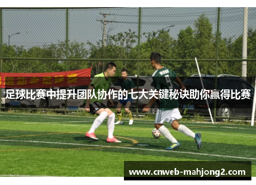 足球比赛中提升团队协作的七大关键秘诀助你赢得比赛 足球比赛中提升团队协作的七大关键秘诀助你赢得比赛