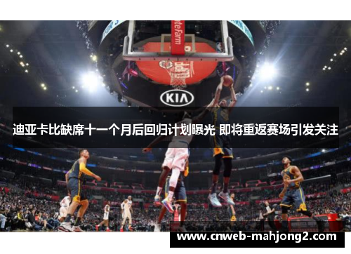 迪亚卡比缺席十一个月后回归计划曝光 即将重返赛场引发关注 迪亚卡比缺席十一个月后回归计划曝光 即将重返赛场引发关注