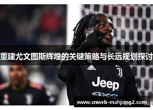 重建尤文图斯辉煌的关键策略与长远规划探讨