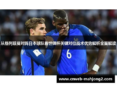 从格列兹曼对阵日本球队看世俱杯关键对位战术优势解析全面解读
