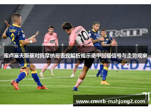 库卢塞夫斯基对阵摩纳哥表现解析揭示德甲回暖信号与走势观察