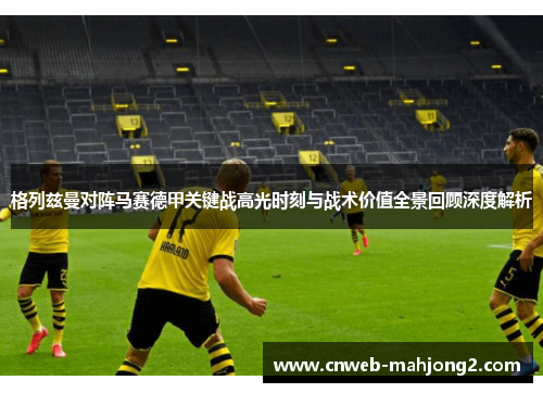 格列兹曼对阵马赛德甲关键战高光时刻与战术价值全景回顾深度解析