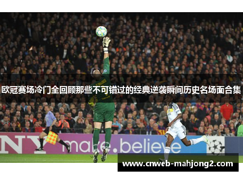 欧冠赛场冷门全回顾那些不可错过的经典逆袭瞬间历史名场面合集