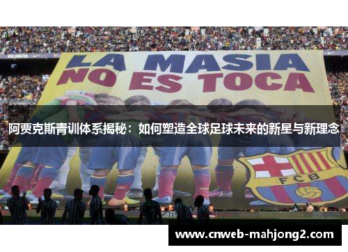 阿贾克斯青训体系揭秘：如何塑造全球足球未来的新星与新理念