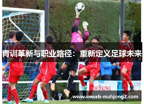 青训革新与职业路径：重新定义足球未来
