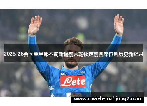 2025-26赛季意甲那不勒斯提前六轮锁定前四席位创历史新纪录 2025-26赛季意甲那不勒斯提前六轮锁定前四席位创历史新纪录