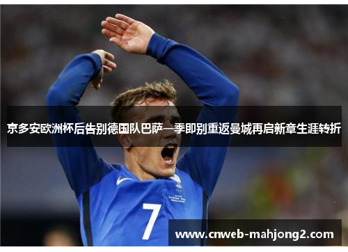 京多安欧洲杯后告别德国队巴萨一季即别重返曼城再启新章生涯转折
