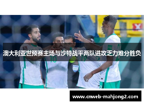澳大利亚世预赛主场与沙特战平两队进攻乏力难分胜负