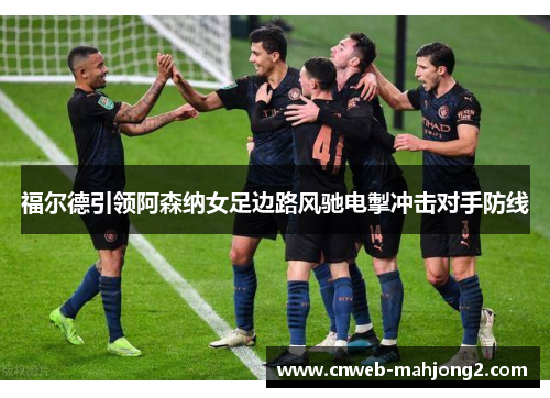 福尔德引领阿森纳女足边路风驰电掣冲击对手防线