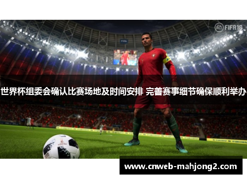 世界杯组委会确认比赛场地及时间安排 完善赛事细节确保顺利举办