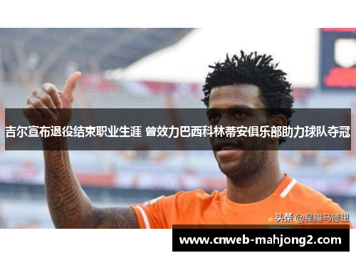 吉尔宣布退役结束职业生涯 曾效力巴西科林蒂安俱乐部助力球队夺冠 吉尔宣布退役结束职业生涯 曾效力巴西科林蒂安俱乐部助力球队夺冠