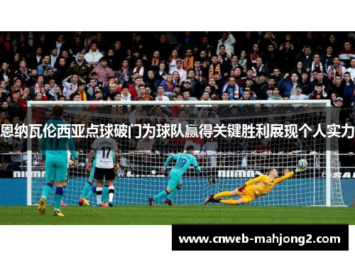 恩纳瓦伦西亚点球破门为球队赢得关键胜利展现个人实力
