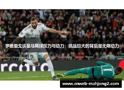 罗德里戈谈皇马踢球压力与动力：挑战巨大的背后是无限动力