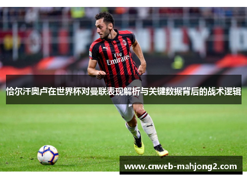 恰尔汗奥卢在世界杯对曼联表现解析与关键数据背后的战术逻辑