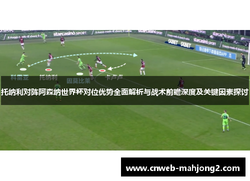 托纳利对阵阿森纳世界杯对位优势全面解析与战术前瞻深度及关键因素探讨