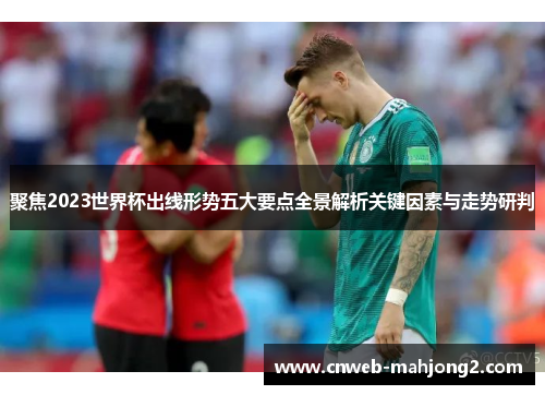 聚焦2023世界杯出线形势五大要点全景解析关键因素与走势研判