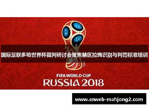 国际足联多哈世界杯裁判研讨会聚焦禁区拉拽识别与判罚标准培训