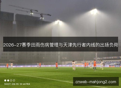 2026-27赛季田雨伤病管理与天津先行者内线的出场负荷